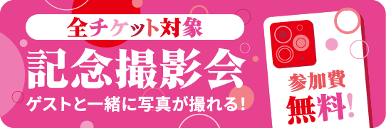 全チケット対象 記念撮影会 ゲストと一緒に写真が撮れる！参加費無料！