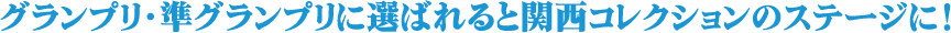 グランプリ・準グランプリに選ばれると関西コレクションのステージに！