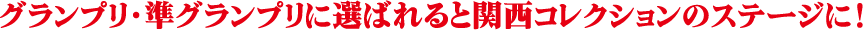 グランプリ・準グランプリに選ばれると関西コレクションのステージに！